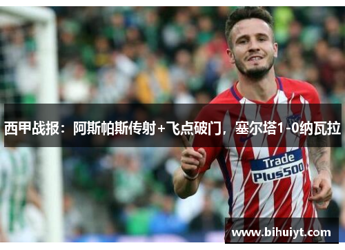 西甲战报：阿斯帕斯传射+飞点破门，塞尔塔1-0纳瓦拉