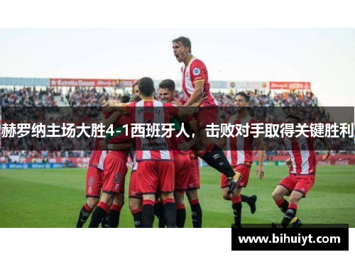 赫罗纳主场大胜4-1西班牙人，击败对手取得关键胜利